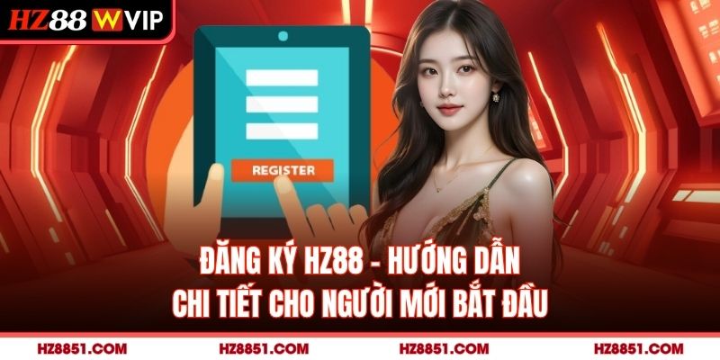 Đăng Ký HZ88 - Hướng Dẫn Chi Tiết Cho Người Mới Bắt Đầu