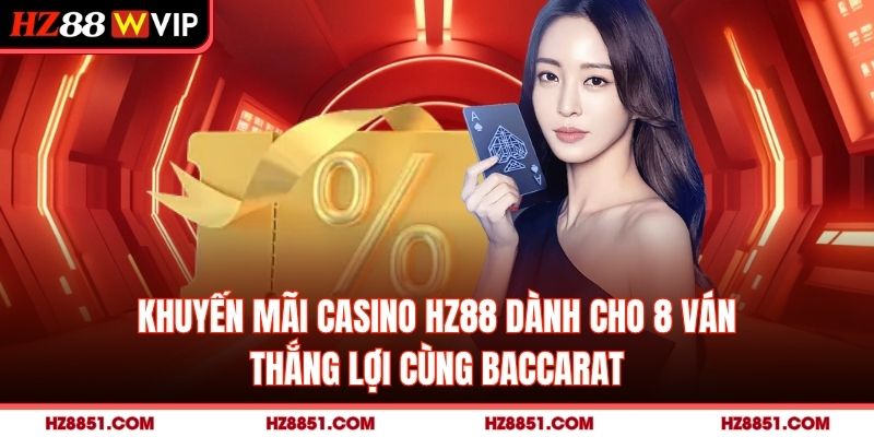 Khuyến mãi Casino HZ88 dành cho 8 ván thắng lợi cùng Baccarat