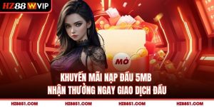 Khuyến Mãi Nạp Đầu HZ88 - Nhận Thưởng Ngay Giao Dịch Đầu