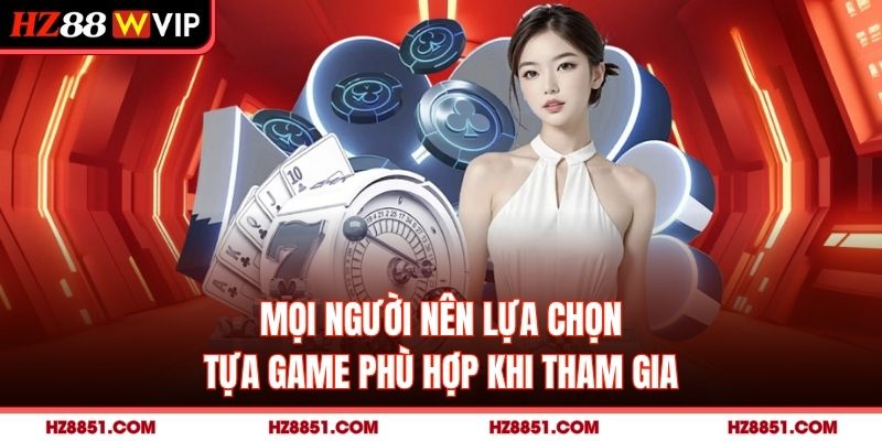 Mọi người nên lựa chọn tựa game phù hợp khi tham gia